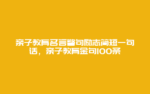 亲子教育名言警句励志简短一句话，亲子教育金句100条