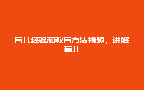 育儿经验和教育方法视频，讲解育儿