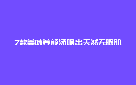 7款美味养颜汤喝出天然无暇肌