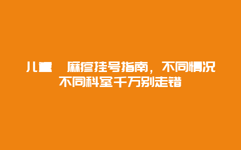 儿童荨麻疹挂号指南，不同情况不同科室千万别走错