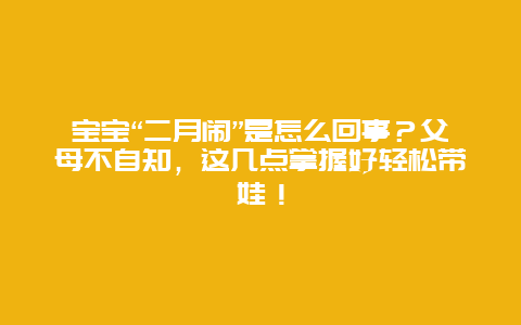 宝宝“二月闹”是怎么回事？父母不自知，这几点掌握好轻松带娃！