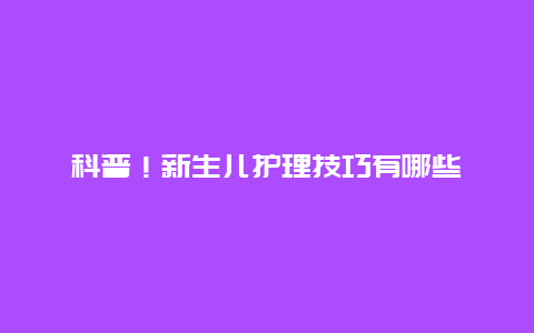 科普！新生儿护理技巧有哪些