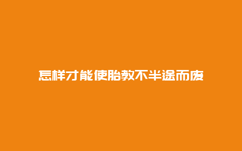 怎样才能使胎教不半途而废