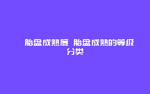 ​胎盘成熟度 胎盘成熟的等级分类