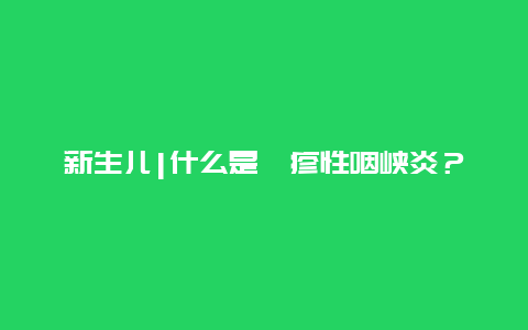 新生儿|什么是疱疹性咽峡炎？