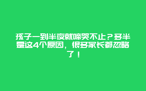 孩子一到半夜就啼哭不止？多半是这4个原因，很多家长都忽略了！