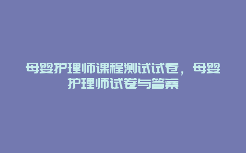 母婴护理师课程测试试卷，母婴护理师试卷与答案