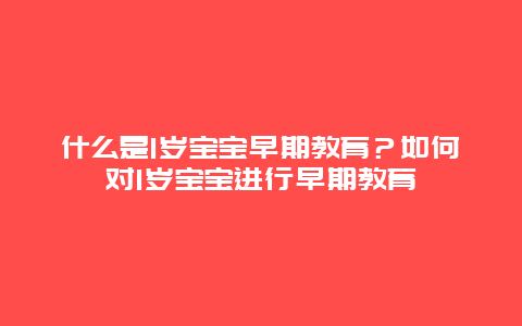 什么是1岁宝宝早期教育？如何对1岁宝宝进行早期教育