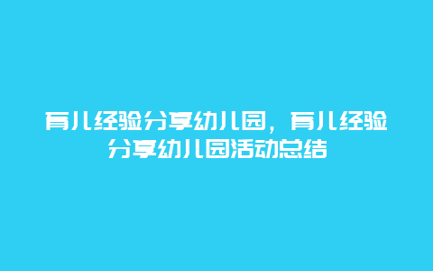 育儿经验分享幼儿园，育儿经验分享幼儿园活动总结