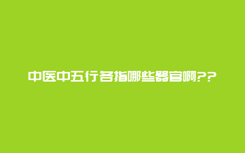 中医中五行各指哪些器官啊??