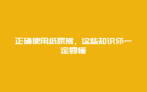 正确使用纸尿裤，这些知识你一定要懂