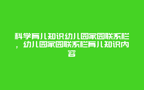 科学育儿知识幼儿园家园联系栏，幼儿园家园联系栏育儿知识内容