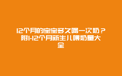 12个月的宝宝多久喝一次奶？附1-12个月新生儿喂奶量大全