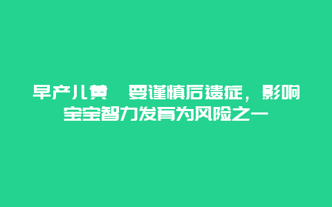 早产儿黄疸要谨慎后遗症，影响宝宝智力发育为风险之一