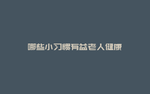 哪些小习惯有益老人健康