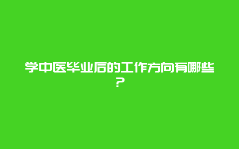 学中医毕业后的工作方向有哪些？