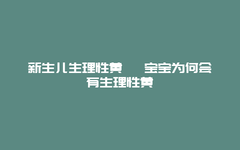 新生儿生理性黄疸 宝宝为何会有生理性黄疸