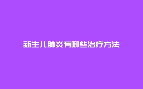 新生儿肺炎有哪些治疗方法