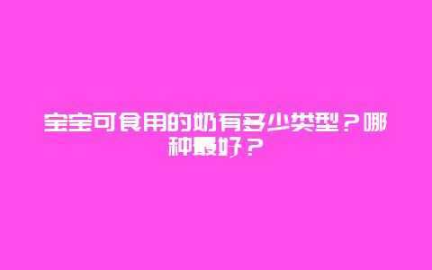 宝宝可食用的奶有多少类型？哪种最好？