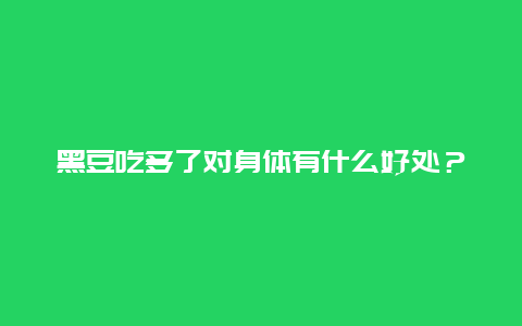 黑豆吃多了对身体有什么好处？