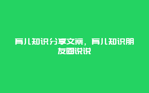 育儿知识分享文案，育儿知识朋友圈说说