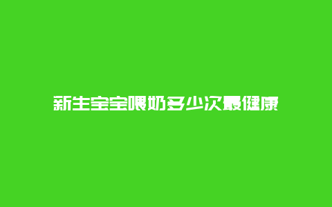 新生宝宝喂奶多少次最健康