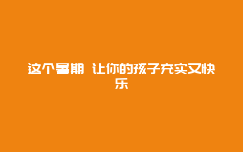 这个暑期 让你的孩子充实又快乐