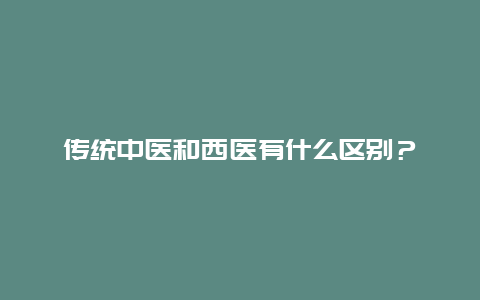 传统中医和西医有什么区别？