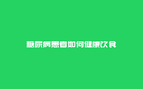 糖尿病患者如何健康饮食