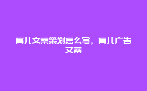 育儿文案策划怎么写，育儿广告文案