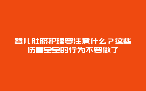 婴儿肚脐护理要注意什么？这些伤害宝宝的行为不要做了