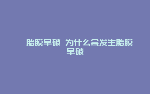 ​胎膜早破 为什么会发生胎膜早破