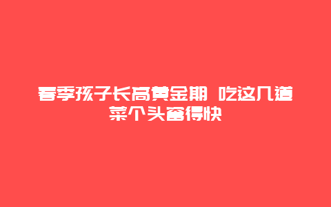 春季孩子长高黄金期 吃这几道菜个头窜得快