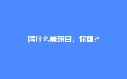 喝什么能明目，保健？