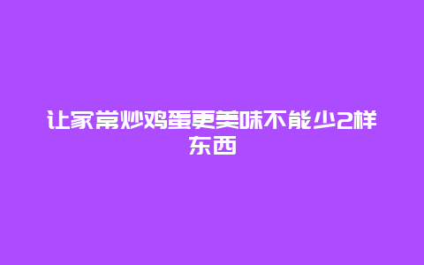 让家常炒鸡蛋更美味不能少2样东西