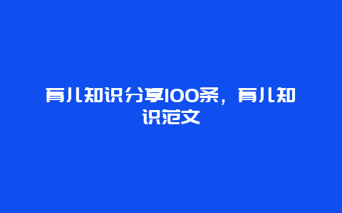 育儿知识分享100条，育儿知识范文