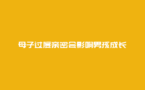 母子过度亲密会影响男孩成长