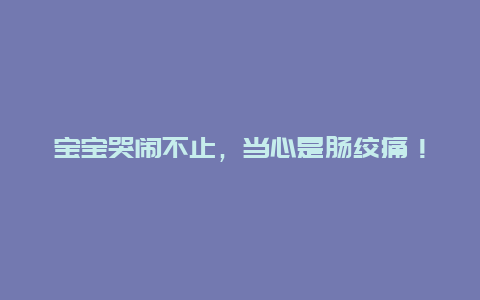 宝宝哭闹不止，当心是肠绞痛！