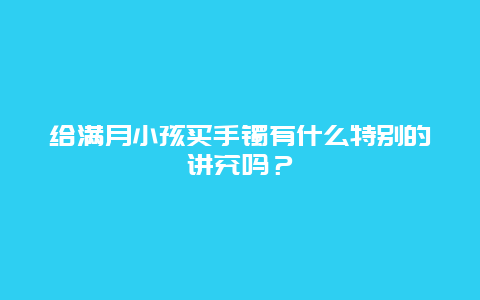 给满月小孩买手镯有什么特别的讲究吗？