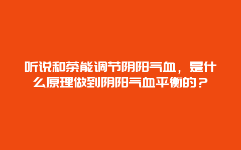 听说和茶能调节阴阳气血，是什么原理做到阴阳气血平衡的？