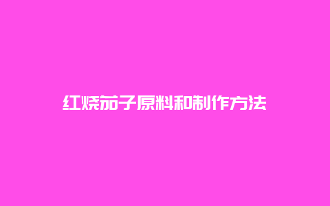 红烧茄子原料和制作方法