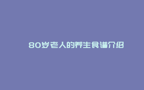 ​80岁老人的养生食谱介绍