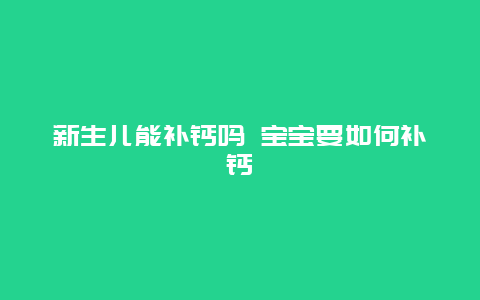 新生儿能补钙吗 宝宝要如何补钙