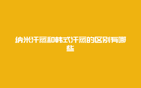 纳米汗蒸和韩式汗蒸的区别有哪些