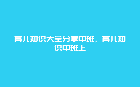 育儿知识大全分享中班，育儿知识中班上