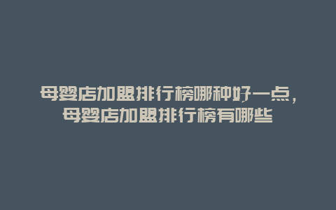 母婴店加盟排行榜哪种好一点，母婴店加盟排行榜有哪些