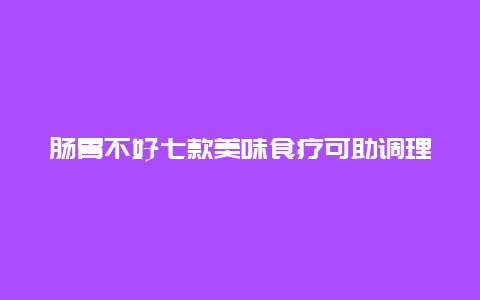 肠胃不好七款美味食疗可助调理