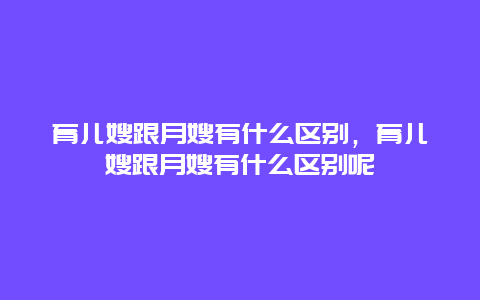 育儿嫂跟月嫂有什么区别，育儿嫂跟月嫂有什么区别呢