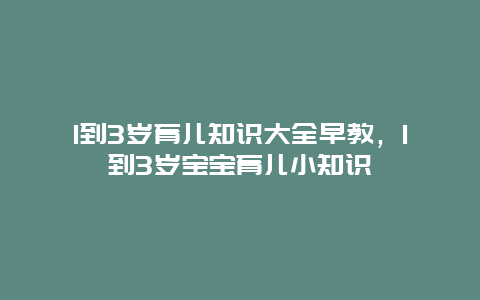 1到3岁育儿知识大全早教，1到3岁宝宝育儿小知识