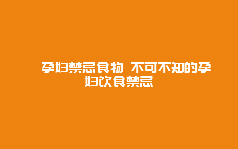 ​孕妇禁忌食物 不可不知的孕妇饮食禁忌